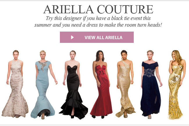 Ariella Couture. Try this designer if you have a black tie event this summer and you need a dress to make the room turn heads!