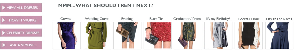 Choose from the following categories: View all dresses, how it works, celebrity dresses, ask a stylist, gowns, What to wear to a wedding, Bright dresses, black tie dresses, graduation dresses, prom dresses, dresses for my birthday, cocktail dresses, day at the races, dresses for the races